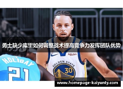 勇士缺少库里如何调整战术提高竞争力发挥团队优势