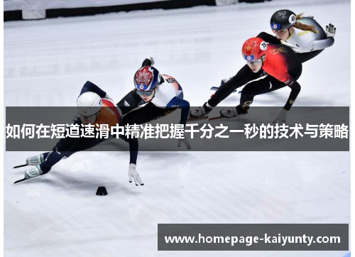 如何在短道速滑中精准把握千分之一秒的技术与策略