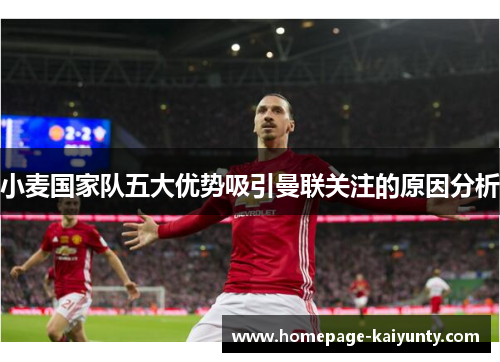 小麦国家队五大优势吸引曼联关注的原因分析