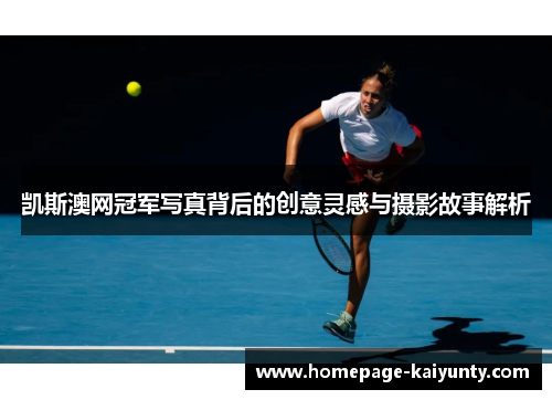 凯斯澳网冠军写真背后的创意灵感与摄影故事解析