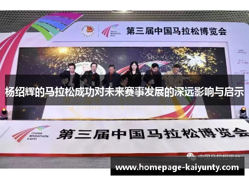 杨绍辉的马拉松成功对未来赛事发展的深远影响与启示