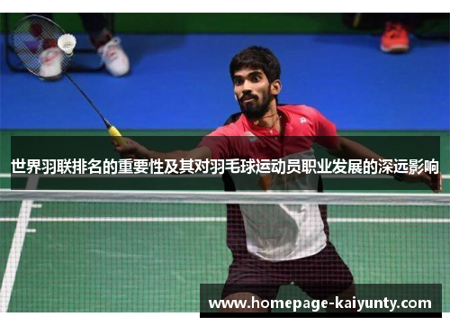 世界羽联排名的重要性及其对羽毛球运动员职业发展的深远影响