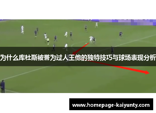 为什么库杜斯被誉为过人王他的独特技巧与球场表现分析