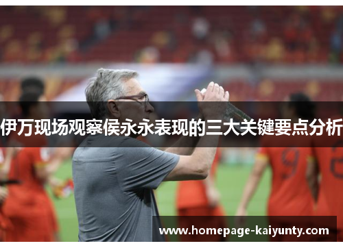 伊万现场观察侯永永表现的三大关键要点分析