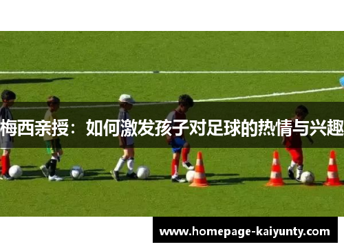梅西亲授：如何激发孩子对足球的热情与兴趣