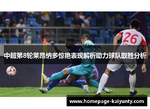 中超第8轮莱昂纳多惊艳表现解析助力球队取胜分析