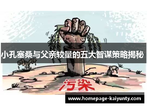 小孔塞桑与父亲较量的五大智谋策略揭秘 