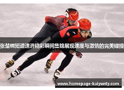 张楚桐短道速滑精彩瞬间集锦展现速度与激情的完美碰撞