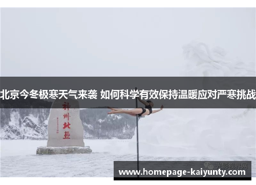 北京今冬极寒天气来袭 如何科学有效保持温暖应对严寒挑战