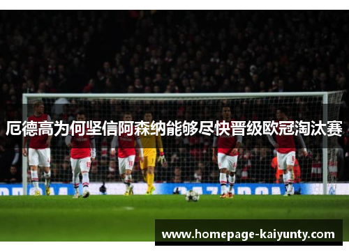 厄德高为何坚信阿森纳能够尽快晋级欧冠淘汰赛