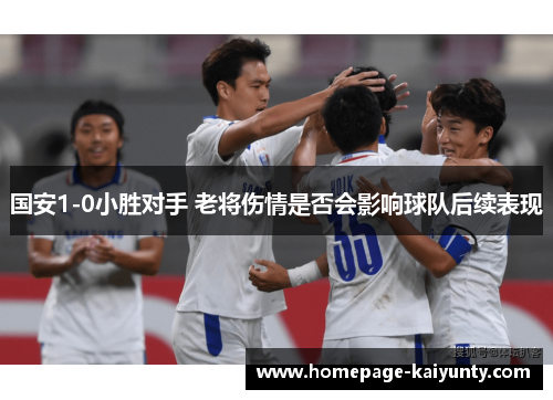 国安1-0小胜对手 老将伤情是否会影响球队后续表现