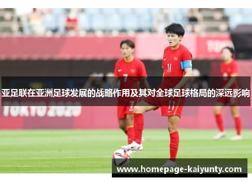 亚足联在亚洲足球发展的战略作用及其对全球足球格局的深远影响