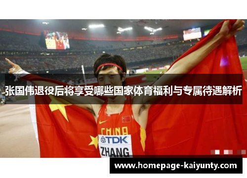张国伟退役后将享受哪些国家体育福利与专属待遇解析