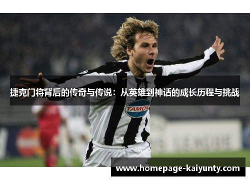 捷克门将背后的传奇与传说：从英雄到神话的成长历程与挑战