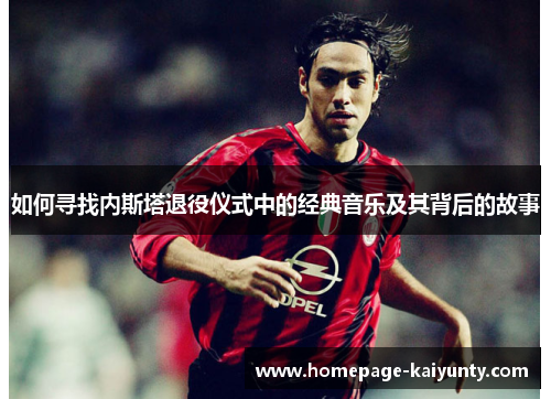 如何寻找内斯塔退役仪式中的经典音乐及其背后的故事