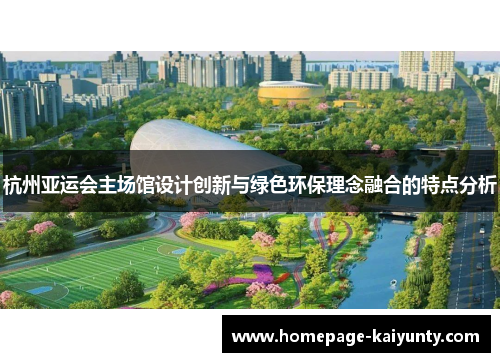 杭州亚运会主场馆设计创新与绿色环保理念融合的特点分析
