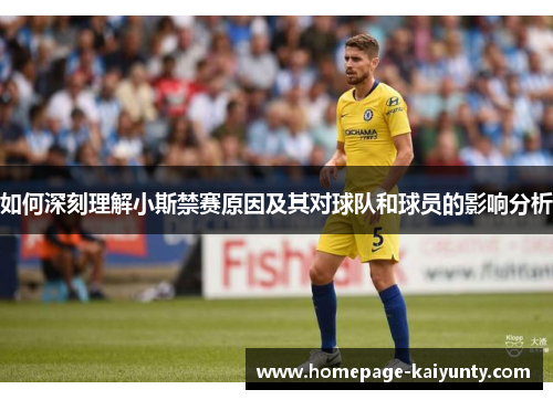 如何深刻理解小斯禁赛原因及其对球队和球员的影响分析