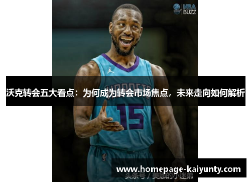 沃克转会五大看点：为何成为转会市场焦点，未来走向如何解析