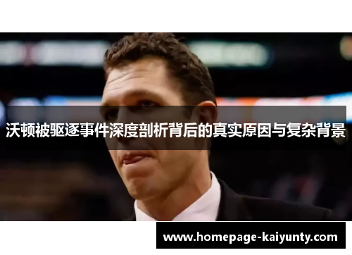 沃顿被驱逐事件深度剖析背后的真实原因与复杂背景