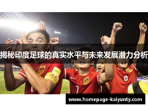揭秘印度足球的真实水平与未来发展潜力分析