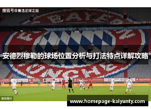 安德烈穆勒的球场位置分析与打法特点详解攻略