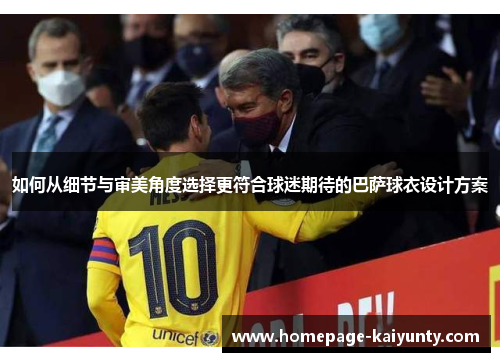 如何从细节与审美角度选择更符合球迷期待的巴萨球衣设计方案