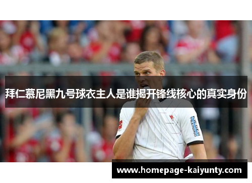 拜仁慕尼黑九号球衣主人是谁揭开锋线核心的真实身份