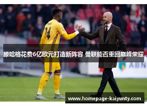 滕哈格花费6亿欧元打造新阵容 曼联能否重回巅峰荣耀