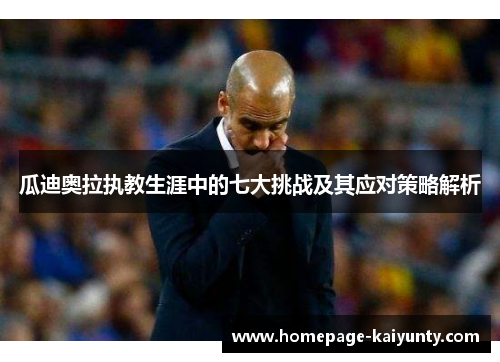 瓜迪奥拉执教生涯中的七大挑战及其应对策略解析