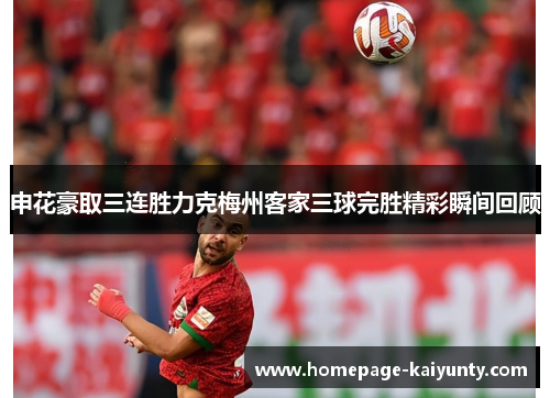 申花豪取三连胜力克梅州客家三球完胜精彩瞬间回顾