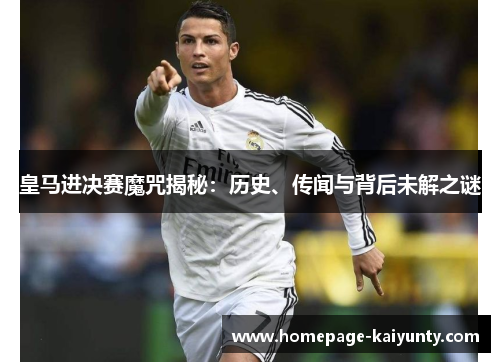 皇马进决赛魔咒揭秘：历史、传闻与背后未解之谜