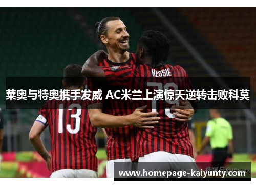 莱奥与特奥携手发威 AC米兰上演惊天逆转击败科莫
