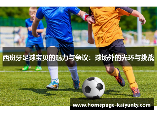 西班牙足球宝贝的魅力与争议：球场外的光环与挑战