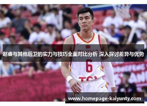 赵睿与其他后卫的实力与技巧全面对比分析 深入探讨差异与优势