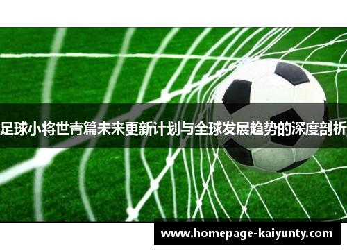 足球小将世青篇未来更新计划与全球发展趋势的深度剖析