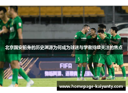 北京国安前身的历史渊源为何成为球迷与学者持续关注的焦点