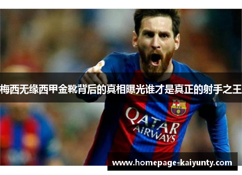 梅西无缘西甲金靴背后的真相曝光谁才是真正的射手之王