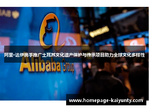 阿里·达伊携手推广土耳其文化遗产保护与传承项目助力全球文化多样性