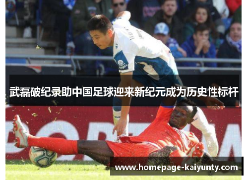 武磊破纪录助中国足球迎来新纪元成为历史性标杆