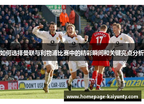 如何选择曼联与利物浦比赛中的精彩瞬间和关键亮点分析