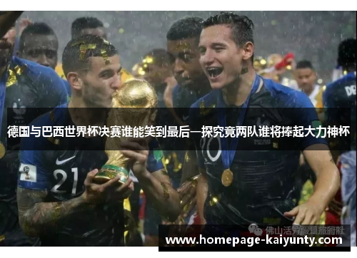 德国与巴西世界杯决赛谁能笑到最后一探究竟两队谁将捧起大力神杯