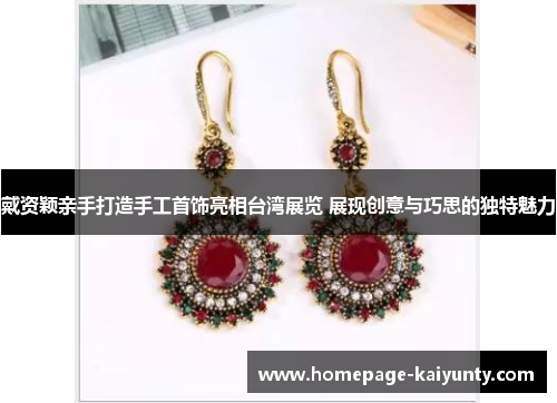 戴资颖亲手打造手工首饰亮相台湾展览 展现创意与巧思的独特魅力 戴资颖亲手打造手工首饰亮相台湾展览 展现创意与巧思的独特魅力