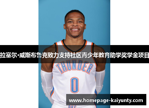 拉塞尔·威斯布鲁克致力支持社区青少年教育助学奖学金项目