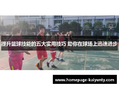 提升篮球技能的五大实用技巧 助你在球场上迅速进步 提升篮球技能的五大实用技巧 助你在球场上迅速进步