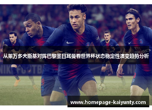 从莱万多夫斯基对阵巴黎圣日耳曼看世界杯状态稳定性演变趋势分析 从莱万多夫斯基对阵巴黎圣日耳曼看世界杯状态稳定性演变趋势分析