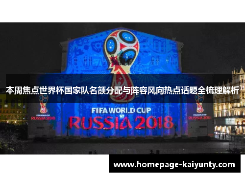 本周焦点世界杯国家队名额分配与阵容风向热点话题全梳理解析 本周焦点世界杯国家队名额分配与阵容风向热点话题全梳理解析