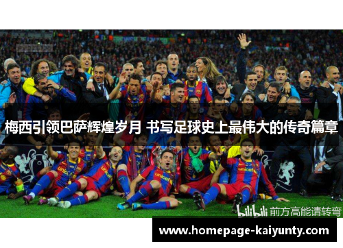 梅西引领巴萨辉煌岁月 书写足球史上最伟大的传奇篇章 梅西引领巴萨辉煌岁月 书写足球史上最伟大的传奇篇章