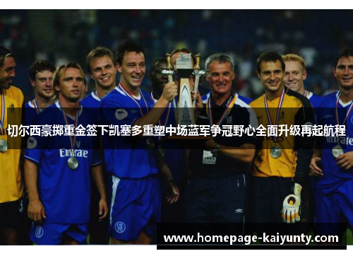 切尔西豪掷重金签下凯塞多重塑中场蓝军争冠野心全面升级再起航程