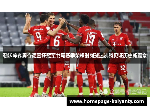 勒沃库森勇夺德国杯冠军书写赛季荣耀时刻球迷沸腾见证历史新篇章
