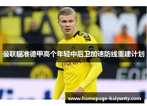 曼联瞄准德甲高个年轻中后卫加速防线重建计划